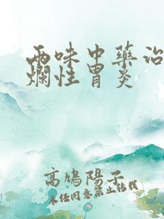 两味中药治疗糜烂性胃炎