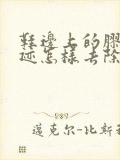 鞋边上的胶水痕迹怎样去除