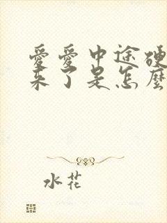 爱爱中途硬不起来了是怎么回事