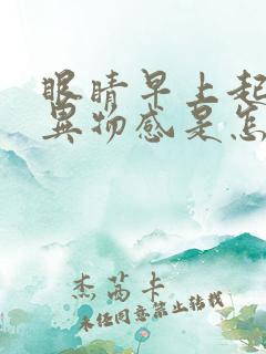 眼睛早上起来有异物感是怎么回事