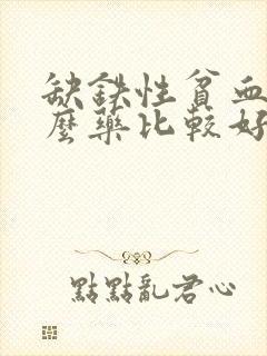 缺铁性贫血吃什么药比较好