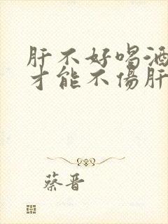 肝不好喝酒怎么才能不伤肝