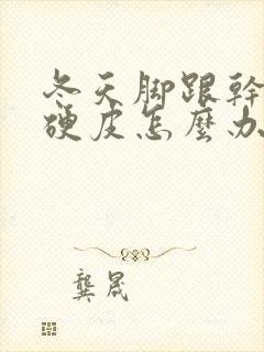 冬天脚跟干裂起硬皮怎么办