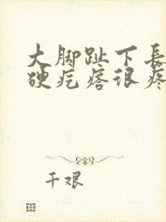 大脚趾下长了个硬疙瘩很疼