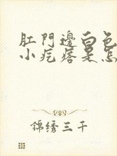 肛门边白色还有小疙瘩是怎么回事