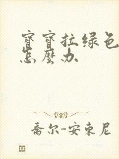 宝宝拉绿色便便怎么办