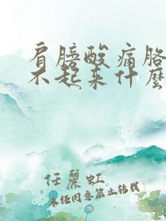 肩膀酸痛胳膊抬不起来什么原因