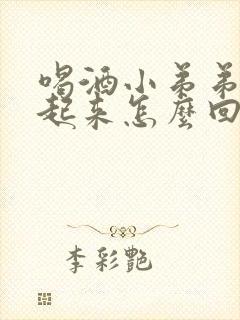 喝酒小弟弟硬不起来怎么回事