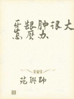 牙龈肿很大的包怎么办