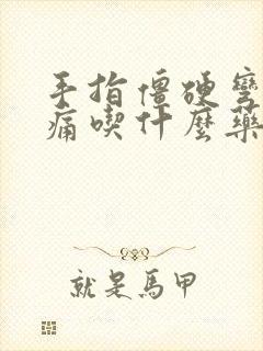 手指僵硬弯曲疼痛吃什么药