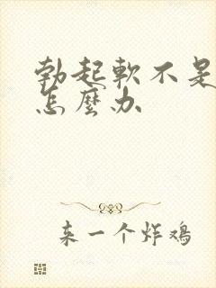 勃起软不是很硬怎么办