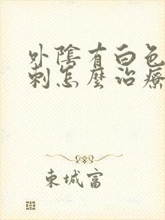 外阴有白色肉肉刺怎么治疗