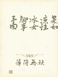 手脚冰凉是怎么回事女性如何调理