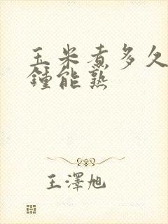 玉米煮多久几分钟能熟