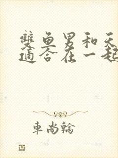 双鱼男和天蝎女适合在一起吗