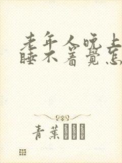 老年人晚上失眠睡不着觉怎么办