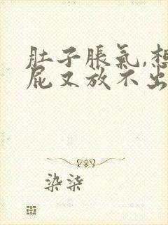 肚子胀气,想放屁又放不出是怎么回事