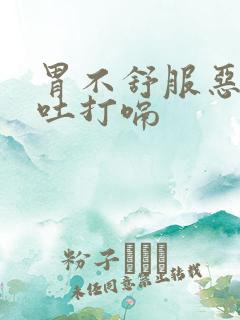 胃不舒服恶心想吐打嗝