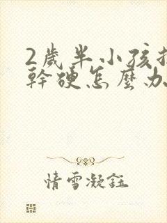 2岁半小孩拉屎干硬怎么办