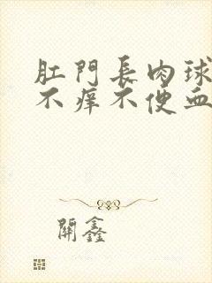 肛门长肉球不痛不痒不便血