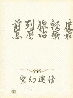 前列腺轻度增生怎么治疗最好的方法