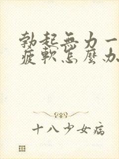 勃起无力一会就疲软怎么办