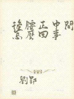 后腰正中间酸疼怎么回事