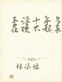 手淫十年多了现在硬不起来