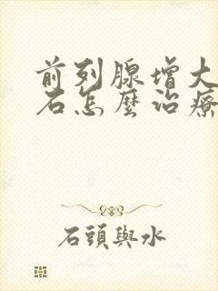 前列腺增大伴结石怎么治疗