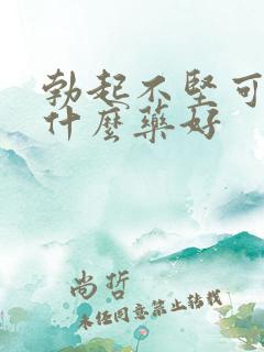 勃起不坚可以吃什么药好