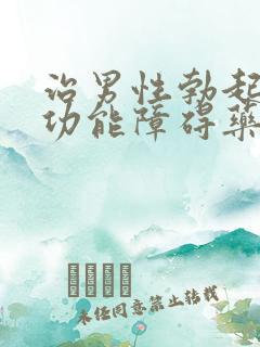 治男性勃起功能功能障碍药有哪些