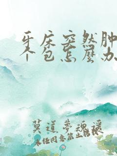 牙床突然肿了一个包怎么办?