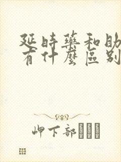 延时药和助勃药有什么区别