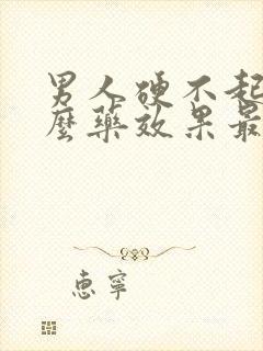 男人硬不起吃什么药效果最好