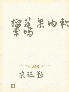 榴莲果肉软烂正常吗