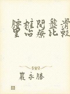 腰椎间盘滑脱哪里治疗比较好