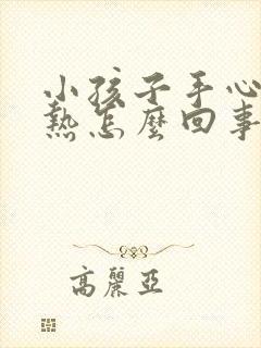 小孩子手心脚心热怎么回事啊