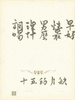 调理男性早些泄喝什么最好