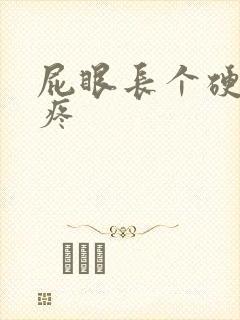 屁眼长个硬疙瘩疼