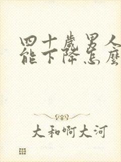 四十岁男人性功能下降怎么办