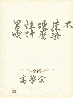 男性硬度不行该吃什么药