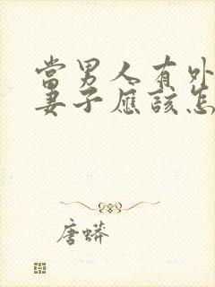 当男人有外遇后妻子应该怎么做