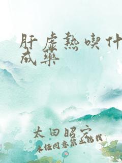 肝虚热吃什么中成药