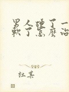 男人硬了一会就软了怎么治