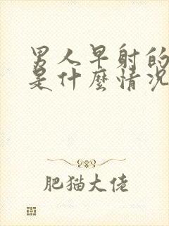 男人早射的原因是什么情况