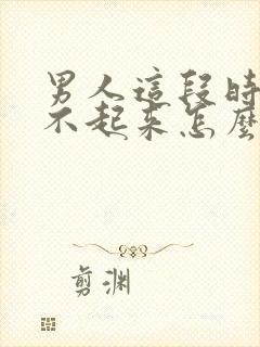 男人这段时间硬不起来怎么回事