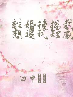 离婚后总裁总是想追我短剧