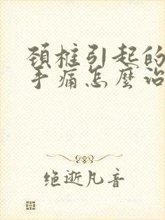 颈椎引起的手麻手痛怎么治