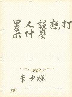 男人说想打你暗示什么