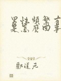 男性频繁有尿意是怎么回事